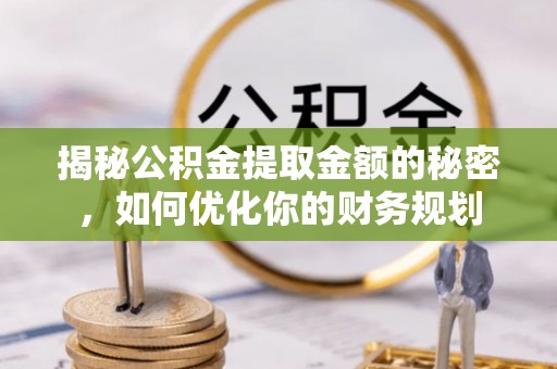 临西揭秘公积金提取金额的秘密，如何优化你的财务规划