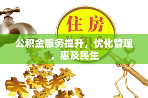 临西公积金服务提升，优化管理，惠及民生