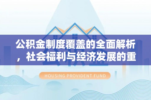 临西公积金制度覆盖的全面解析，社会福利与经济发展的重要纽带