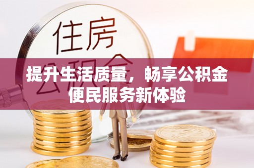 临西提升生活质量，畅享公积金便民服务新体验