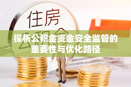 临西探析公积金资金安全监管的重要性与优化路径