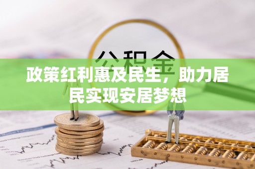 临西政策红利惠及民生，助力居民实现安居梦想