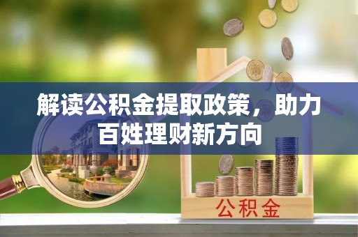 临西解读公积金提取政策，助力百姓理财新方向
