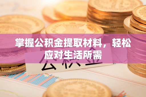 临西掌握公积金提取材料，轻松应对生活所需