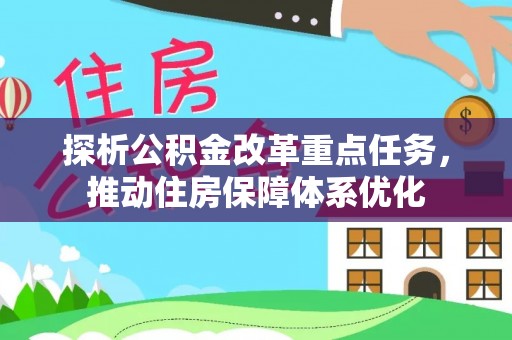 临西探析公积金改革重点任务，推动住房保障体系优化