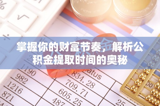 临西掌握你的财富节奏，解析公积金提取时间的奥秘