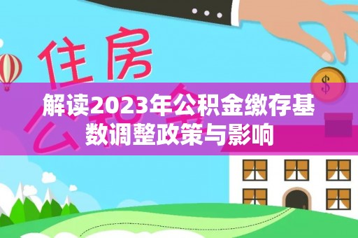 临西解读2023年公积金缴存基数调整政策与影响
