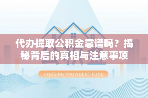 临西代办提取公积金靠谱吗？揭秘背后的真相与注意事项