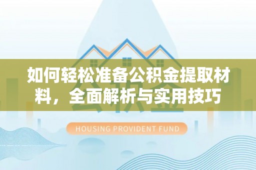 临西如何轻松准备公积金提取材料，全面解析与实用技巧