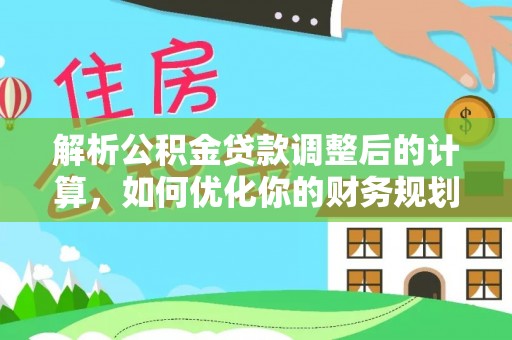 临西解析公积金贷款调整后的计算，如何优化你的财务规划
