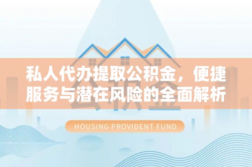 临西私人代办提取公积金，便捷服务与潜在风险的全面解析