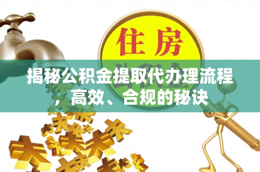 临西揭秘公积金提取代办理流程，高效、合规的秘诀
