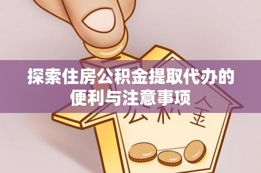 临西探索住房公积金提取代办的便利与注意事项