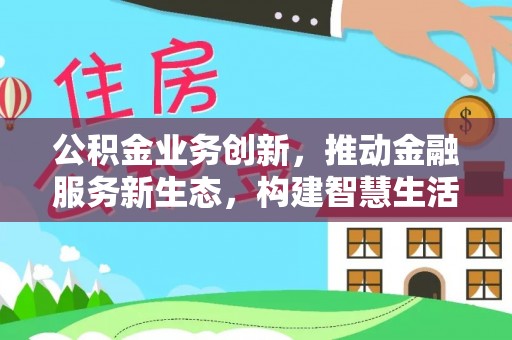 临西公积金业务创新，推动金融服务新生态，构建智慧生活新未来