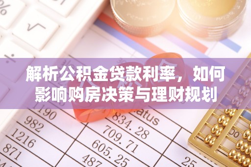 临西解析公积金贷款利率，如何影响购房决策与理财规划