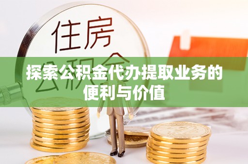 临西探索公积金代办提取业务的便利与价值