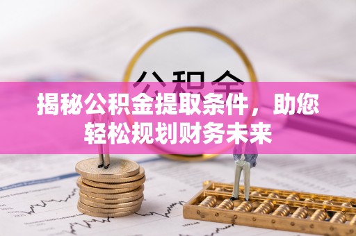 临西揭秘公积金提取条件，助您轻松规划财务未来