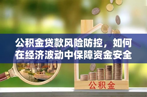 临西公积金贷款风险防控，如何在经济波动中保障资金安全