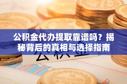 临西公积金代办提取靠谱吗？揭秘背后的真相与选择指南