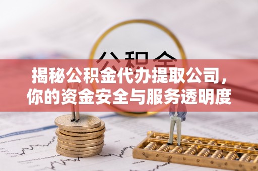 临西揭秘公积金代办提取公司，你的资金安全与服务透明度指南