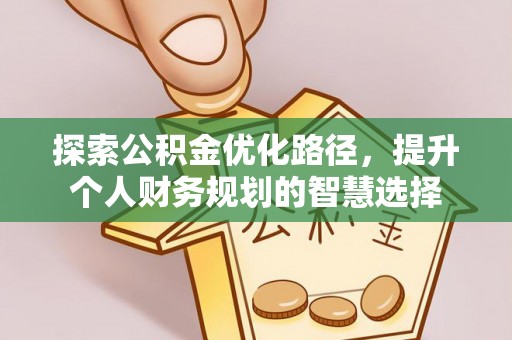 临西探索公积金优化路径，提升个人财务规划的智慧选择