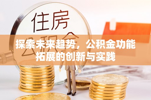 临西探索未来趋势，公积金功能拓展的创新与实践