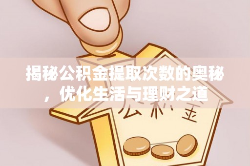 临西揭秘公积金提取次数的奥秘，优化生活与理财之道