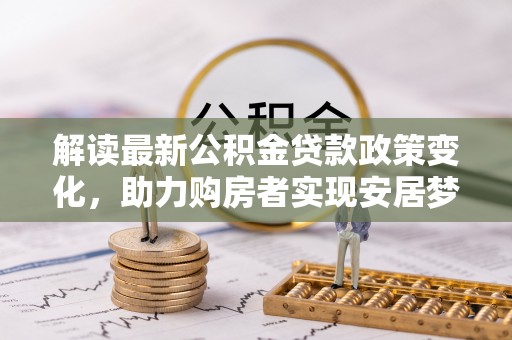 临西解读最新公积金贷款政策变化，助力购房者实现安居梦想