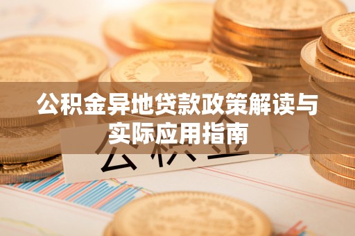 临西公积金异地贷款政策解读与实际应用指南