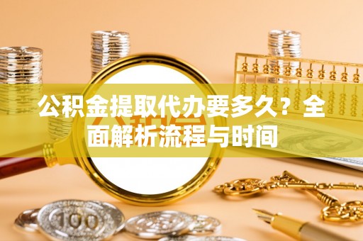 临西公积金提取代办要多久？全面解析流程与时间