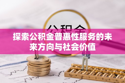 临西探索公积金普惠性服务的未来方向与社会价值