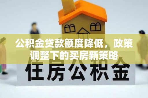 临西公积金贷款额度降低，政策调整下的买房新策略