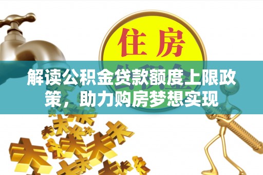 临西解读公积金贷款额度上限政策，助力购房梦想实现