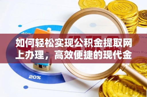 临西如何轻松实现公积金提取网上办理，高效便捷的现代金融服务