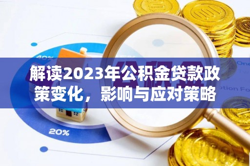 临西解读2023年公积金贷款政策变化，影响与应对策略