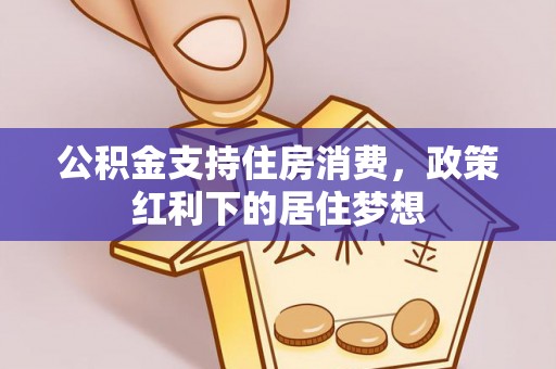 临西公积金支持住房消费，政策红利下的居住梦想