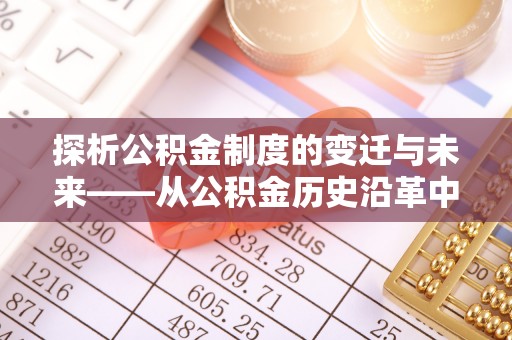 临西探析公积金制度的变迁与未来——从公积金历史沿革中读懂社会福利发展