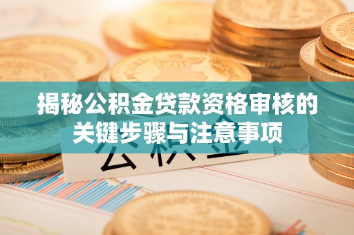 临西揭秘公积金贷款资格审核的关键步骤与注意事项