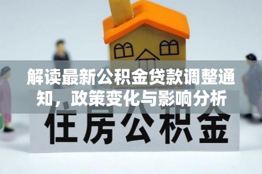 临西解读最新公积金贷款调整通知，政策变化与影响分析