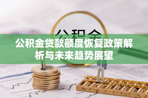 临西公积金贷款额度恢复政策解析与未来趋势展望