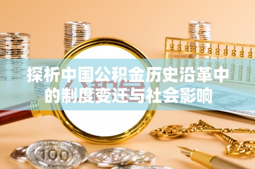 临西探析中国公积金历史沿革中的制度变迁与社会影响