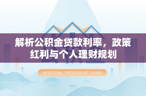 临西解析公积金贷款利率，政策红利与个人理财规划