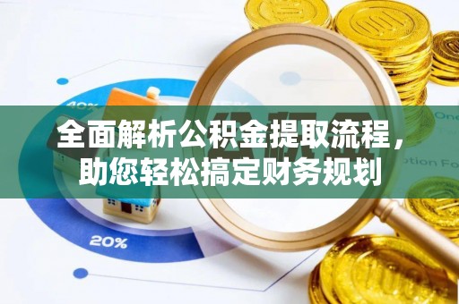 临西全面解析公积金提取流程，助您轻松搞定财务规划