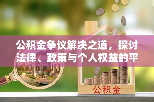 临西公积金争议解决之道，探讨法律、政策与个人权益的平衡
