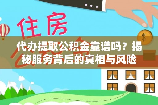 临西代办提取公积金靠谱吗？揭秘服务背后的真相与风险