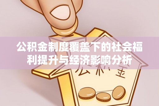 临西公积金制度覆盖下的社会福利提升与经济影响分析