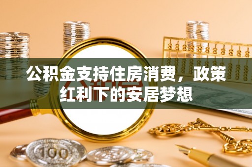 临西公积金支持住房消费，政策红利下的安居梦想