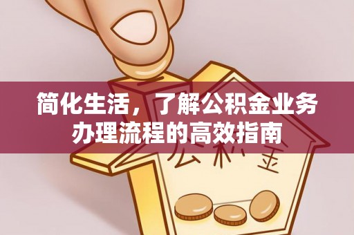 临西简化生活，了解公积金业务办理流程的高效指南
