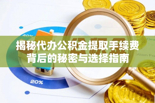 临西揭秘代办公积金提取手续费背后的秘密与选择指南