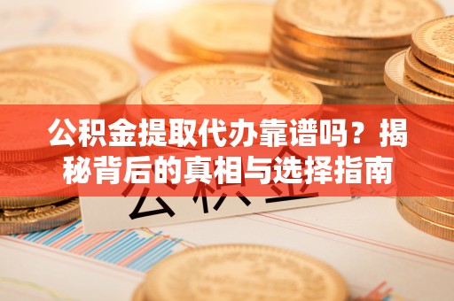 临西公积金提取代办靠谱吗？揭秘背后的真相与选择指南